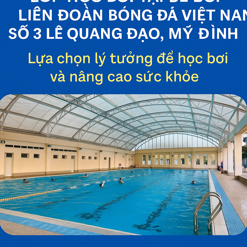 Lớp học bơi tại bể bơi Liên đoàn bóng đá Việt Nam số 3 Lê Quang Đạo, Mỹ Đình – Lựa chọn lý tưởng để học bơi và nâng cao sức khỏe